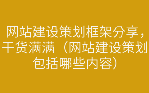 网站建设策划框架分享，干货满满（网站建设策划包括哪些内容）